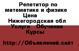 Репетитор по математике и физике › Цена ­ 350 - Нижегородская обл. Услуги » Обучение. Курсы   